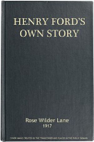 [Gutenberg 46121] • Henry Ford's Own Story / How a Farmer Boy Rose to the Power that goes with Many Millions, Yet Never Lost Touch with Humanity